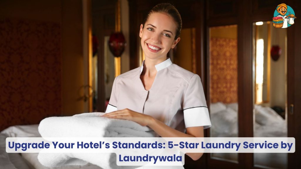 Upgrade Your Hotel’s Standards 5-Star Laundry Service by Laundrywala